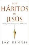 Los Habitos de Jesus: Practiquemos Las Disciplinas del Maestro by Jay Dennis