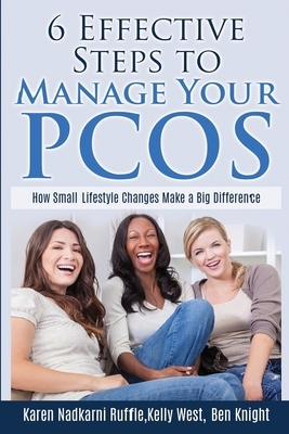 6 Effective Steps To Manage Your PCOS: How Small Lifestyle Changes Make A Big Difference by Kelly West, Karen Nadkarni Ruffle, Ben Knight