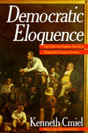 Democratic Eloquence: The Fight over Popular Speech in Nineteenth-Century America by Kenneth Cmiel