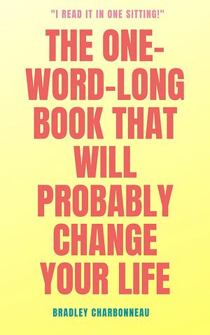 The One Word That Will Probably Change Your Life: The Surprisingly Simple Solution to Living a Life of Wealth, Joy, and Happiness by Bradley Charbonneau, Bradley Charbonneau