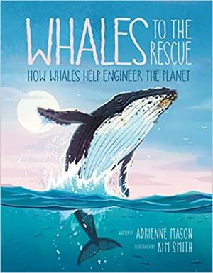 Whales to the Rescue: How Whales Help Engineer the Planet by Adrienne Mason
