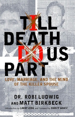 Till Death Do Us Part: Love, Marriage, and the Mind of the Killer Spouse by Robi Ludwig, Matt Birkbeck