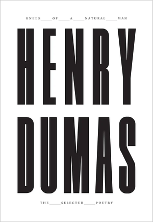 Knees of a Natural Man: The Selected Poetry of Henry Dumas by Henry Dumas