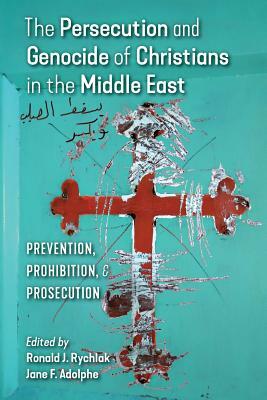 The Persecution and Genocide of Christians in the Middle East: Prevention, Prohibition, & Prosecution by 