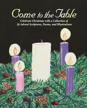 Come to the Table: Celebrate Christmas with a Collection of 26 Advent Scriptures, Poems, and Illustrations by Karen Singer