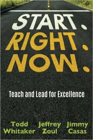 Start. Right. Now.: Teach and Lead for Excellence by Todd Whitaker, Jeff Zoul, Jimmy Casas