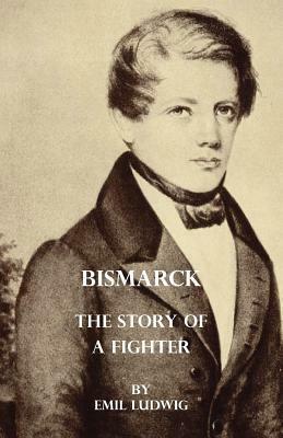 Bismarck - The Story of a Fighter by Emil Ludwig