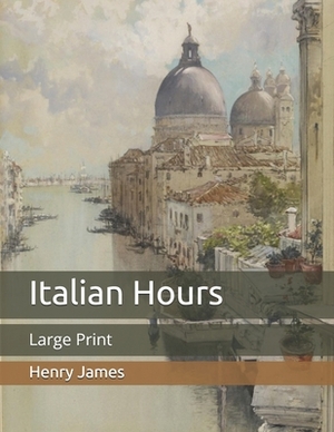 Italian Hours: Large Print by Henry James