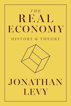 The Real Economy: History and Theory by Jonathan Levy