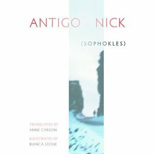 Antigonick by Bianca Stone, Anne Carson, Sophocles
