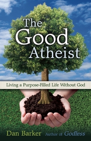 The Good Atheist: Living a Purpose-Filled Life Without God by Julia Sweeney, Dan Barker