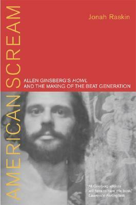 American Scream: Allen Ginsberg's Howl and the Making of the Beat Generation by Jonah Raskin