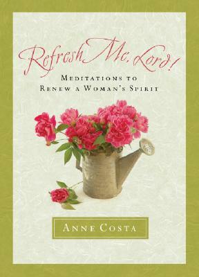 Refresh Me, Lord: Meditations to Renew a Woman's Spirit by Anne Costa