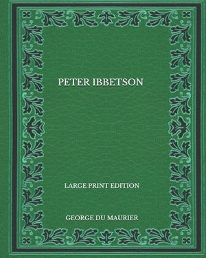 Peter Ibbetson - Large Print Edition by George Du Maurier