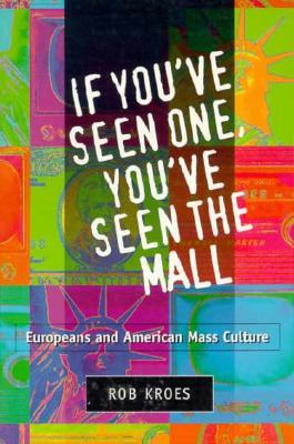 If You've Seen One, You've Seen the Mall: Europeans and American Mass Culture by Rob Kroes