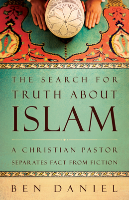 The Search for Truth about Islam: A Christian Pastor Separates Fact from Fiction by Ben Daniel