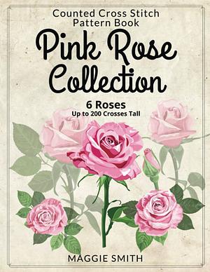 Pink Rose Collection | Counted Cross Stitch Pattern Book: 6 Large Full Color Easy to Read Pattens of Beautiful Pink Flowers by Maggie Smith