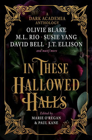 In These Hallowed Halls: A Dark Academia anthology by J. T. Ellison (Editor), M.L. Rio, Olivie Blake