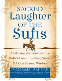 Sacred Laughter of the Sufis: Awakening the Soul with the Mulla's Comic Teaching Stories and Other Islamic Wisdom by Imam Jamal Rahman