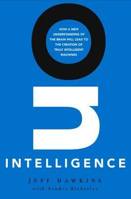 On Intelligence: How a New Understanding of the Brain Will Lead to the Creation of Truly Intelligent Machines by Sandra Blakeslee, Jeff Hawkins