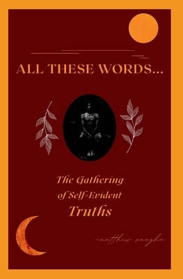 All These Words...: The Gathering of Self-Evident Truths by Matthew Vaughn