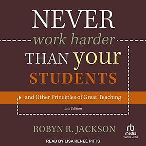 Never Work Harder Than Your Students & Other Principles of Great Teaching by Robyn R. Jackson