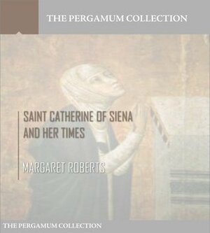 Saint Catherine of Siena and Her Times by Margaret Roberts