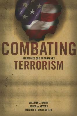 Combating Terrorism: Strategies and Approaches by William C. Banks, Mitchel B. Wallerstein, Renée de Nevers