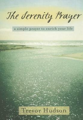 The Serenity Prayer: A Simple Prayer to Enrich Your Life by Trevor Hudson