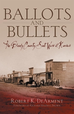 Ballots and Bullets: The Bloody County Seat Wars of Kansas by Robert K. Dearment