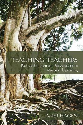 Teaching Teachers: Reflections on an Adventure in Mutual Learning by Janet Hagen