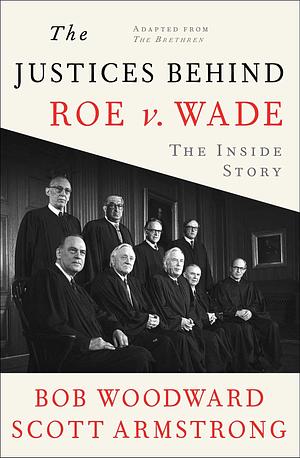 The Justices Behind Roe V. Wade: The Inside Story, Adapted from The Brethren by Bob Woodward