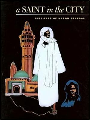 A Saint in the City: Sufi Arts of Urban Senegal by Allen F. Roberts, Mary Nooter Roberts