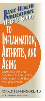 User's Guide to Inflammation, Arthritis, and Aging: Learn How Diet and Supplements Can Reduce Inflammation and Slow the Aging Process by Ron Hunninghake