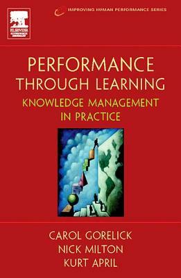 Performance Through Learning by Carol Gorelick, Kurt April, Nick Milton Ph. D.