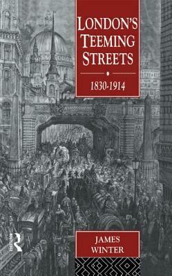 London's Teeming Streets, 1830-1914 by James Winter