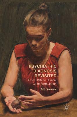 Psychiatric Diagnosis Revisited: From Dsm to Clinical Case Formulation by Stijn Vanheule