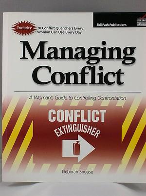 Managing Conflict: A Woman's Guide to Controlling Confrontation by Deborah Shouse