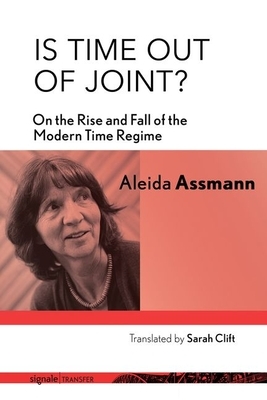 Is Time Out of Joint?: On the Rise and Fall of the Modern Time Regime by Aleida Assmann