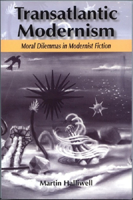 Transatlantic Modernism: Moral Dilemmas in Modernist Fiction by Martin Halliwell