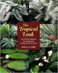 The Tropical Look: An Encyclopedia of Dramatic Landscape Plants by Robert Lee Riffle