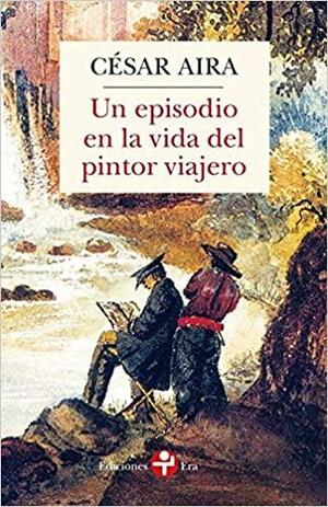 Un episodio en la vida del pintor viajero by César Aira