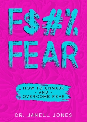 F$#% Fear: How to Unmask and Overcome Fear by Janell Jones