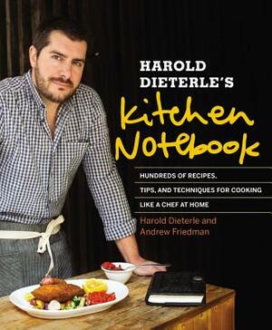 Harold Dieterle's Kitchen Notebook: Hundreds of Recipes, Tips, and Techniques for Cooking Like a Chef at Home by Andrew Friedman, Harold Dieterle