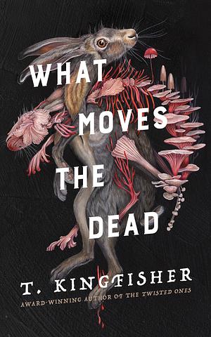 What Moves the Dead by T. Kingfisher