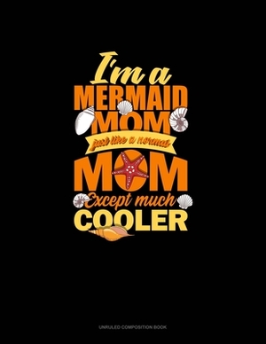 I'm A Mermaid Mom Just Like A Normal Mom Except Much Cooler: Unruled Composition Book by 