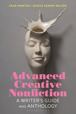 Advanced Creative Nonfiction: A Writer's Guide and Anthology by Sean Prentiss, Jessica Hendry Nelson