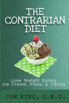 The Contrarian Diet: Lose Weight Eating Ice Cream, Pizza, & Candy by Joe King