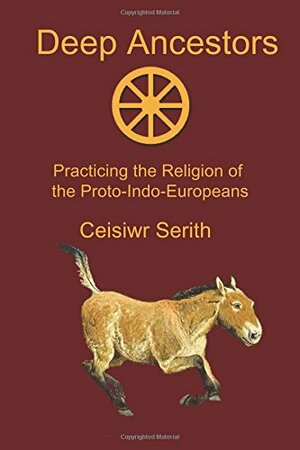 Deep Ancestors: Practicing the Religion of the Proto-Indo-Europeans by Ceisiwr Serith