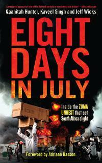 Eight Days In July: Inside The Zuma Unrest That Set South Africa Alight by Qaanitah Hunter, Adriaan Basson, Jeff Wicks, Kaveel Singh